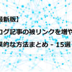 【2020年最新版】ブログ記事の被リンクを増やす効果的な方法まとめ - 16選
