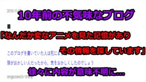 【都市伝説】意味不明な謎のブログ「なんだか変なアニメを見た記憶があり、その情報を探しています」真相を追う！