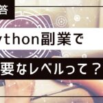 質問回答 : Pythonを使った副業でどれくらいのスキルレベルが必要なの？