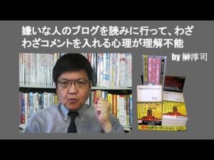 嫌いな人のブログを読みに行って、わざわざコメントを入れる心理が理解不能　by 榊淳司