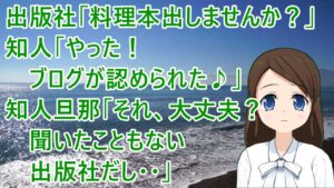 出版社「料理本出しませんか？」知人「やった！ブログが認められた♪」知人旦那「それ、大丈夫？聞いたこともない出版社だし・・」【修羅場】