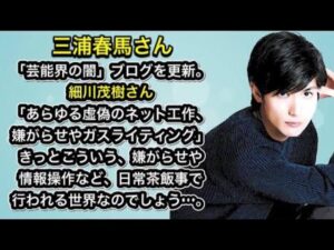 三浦春馬さん「芸能界の闇」ブログを更新。細川茂樹さん「あらゆる虚偽のネット工作、嫌がらせやガ◯ライテ◯ング」